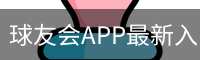 球友会APP最新入口与手机端导航